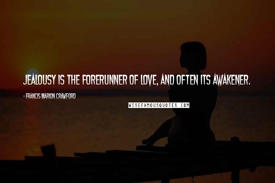 Francis Marion Crawford Quotes: Jealousy is the forerunner of love, and often its awakener.