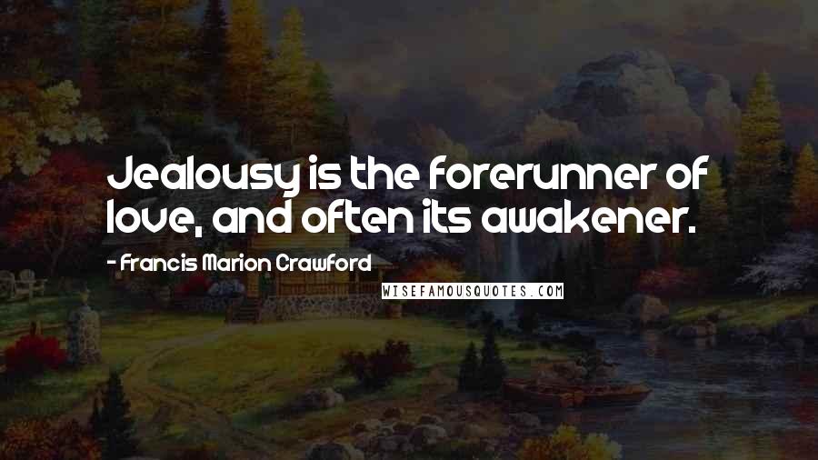 Francis Marion Crawford Quotes: Jealousy is the forerunner of love, and often its awakener.