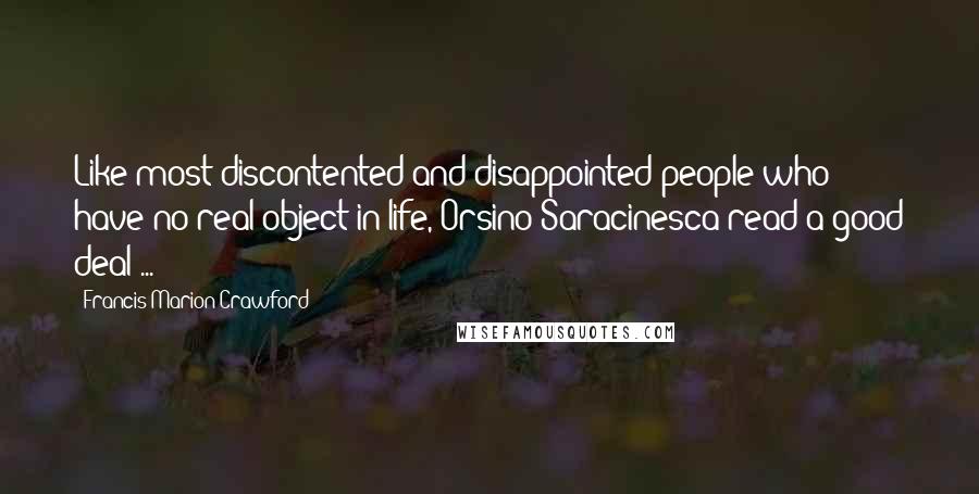 Francis Marion Crawford Quotes: Like most discontented and disappointed people who have no real object in life, Orsino Saracinesca read a good deal ...