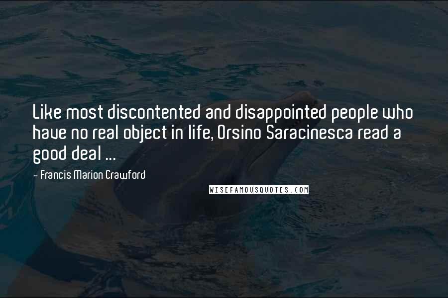 Francis Marion Crawford Quotes: Like most discontented and disappointed people who have no real object in life, Orsino Saracinesca read a good deal ...