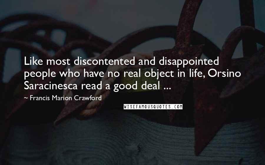 Francis Marion Crawford Quotes: Like most discontented and disappointed people who have no real object in life, Orsino Saracinesca read a good deal ...