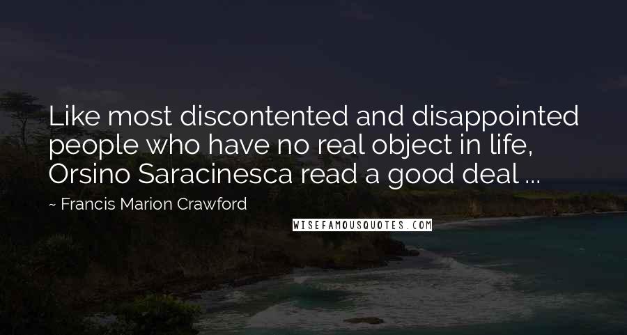 Francis Marion Crawford Quotes: Like most discontented and disappointed people who have no real object in life, Orsino Saracinesca read a good deal ...