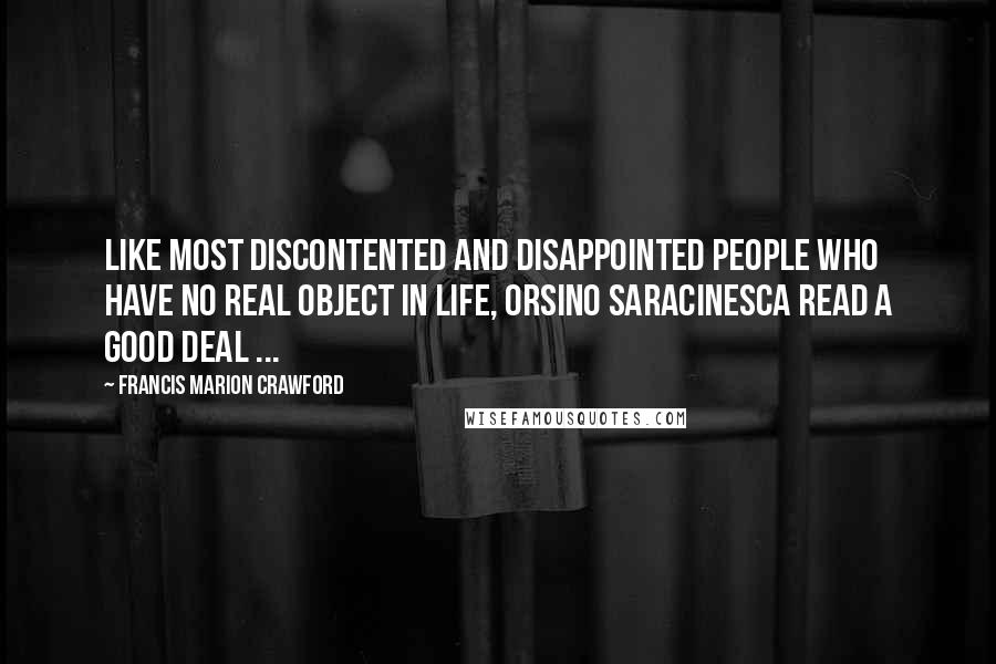 Francis Marion Crawford Quotes: Like most discontented and disappointed people who have no real object in life, Orsino Saracinesca read a good deal ...