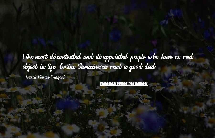 Francis Marion Crawford Quotes: Like most discontented and disappointed people who have no real object in life, Orsino Saracinesca read a good deal ...