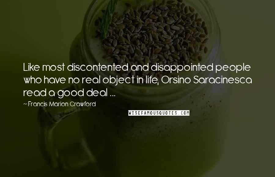 Francis Marion Crawford Quotes: Like most discontented and disappointed people who have no real object in life, Orsino Saracinesca read a good deal ...