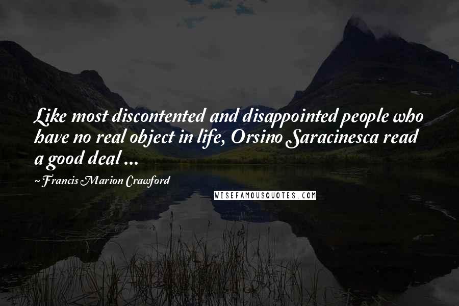 Francis Marion Crawford Quotes: Like most discontented and disappointed people who have no real object in life, Orsino Saracinesca read a good deal ...