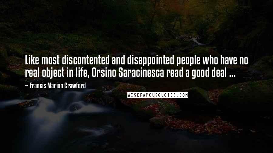 Francis Marion Crawford Quotes: Like most discontented and disappointed people who have no real object in life, Orsino Saracinesca read a good deal ...