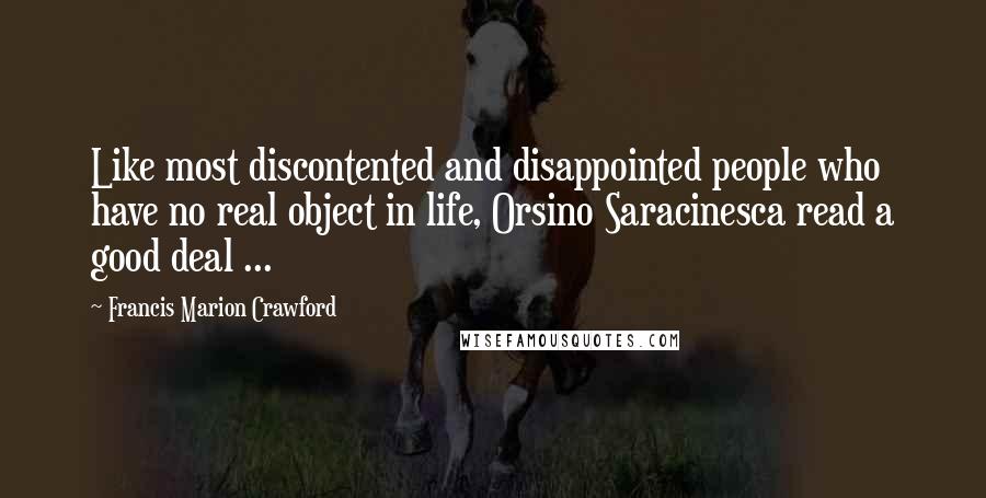 Francis Marion Crawford Quotes: Like most discontented and disappointed people who have no real object in life, Orsino Saracinesca read a good deal ...