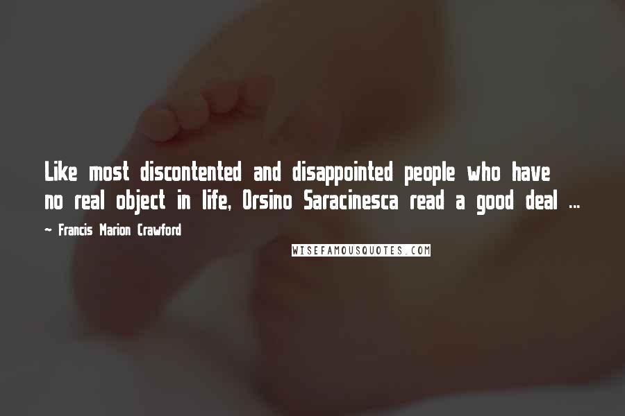 Francis Marion Crawford Quotes: Like most discontented and disappointed people who have no real object in life, Orsino Saracinesca read a good deal ...