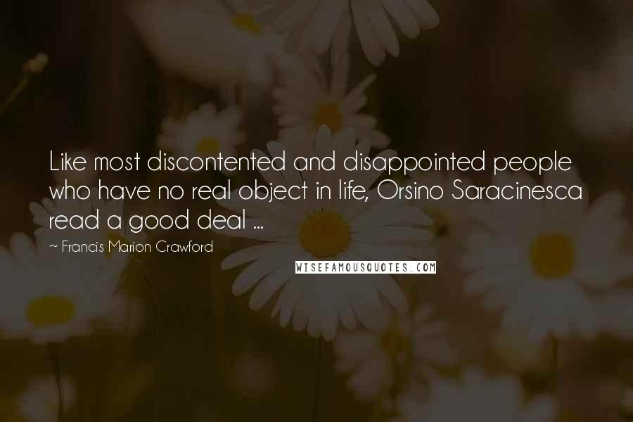 Francis Marion Crawford Quotes: Like most discontented and disappointed people who have no real object in life, Orsino Saracinesca read a good deal ...