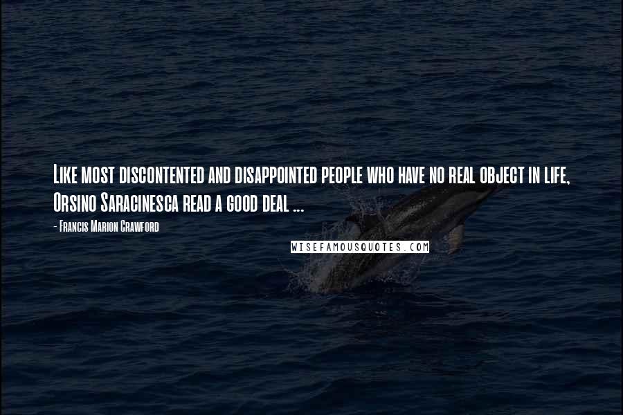 Francis Marion Crawford Quotes: Like most discontented and disappointed people who have no real object in life, Orsino Saracinesca read a good deal ...