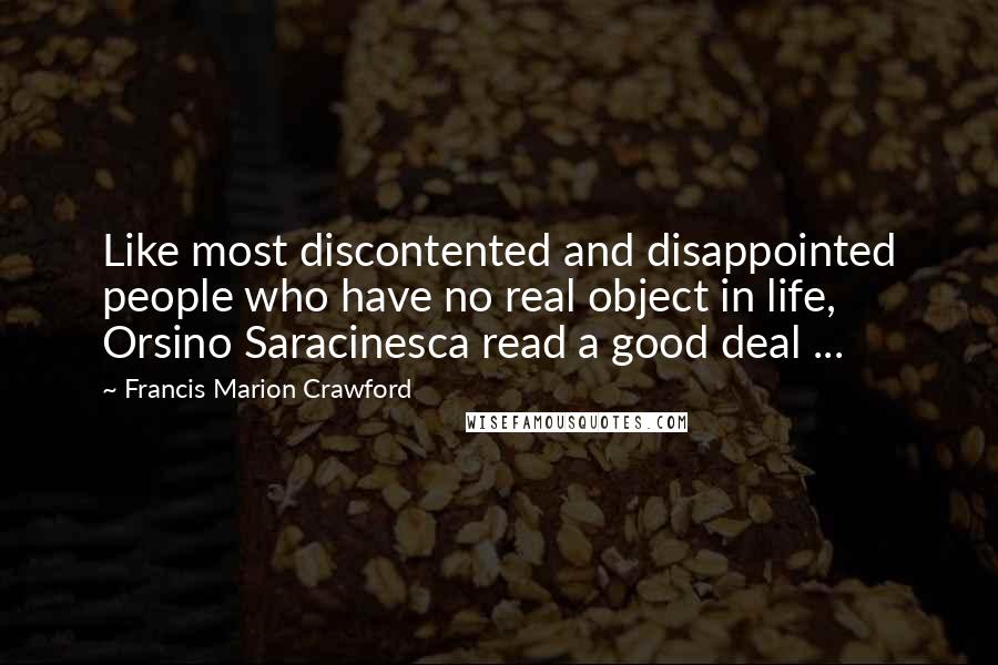 Francis Marion Crawford Quotes: Like most discontented and disappointed people who have no real object in life, Orsino Saracinesca read a good deal ...