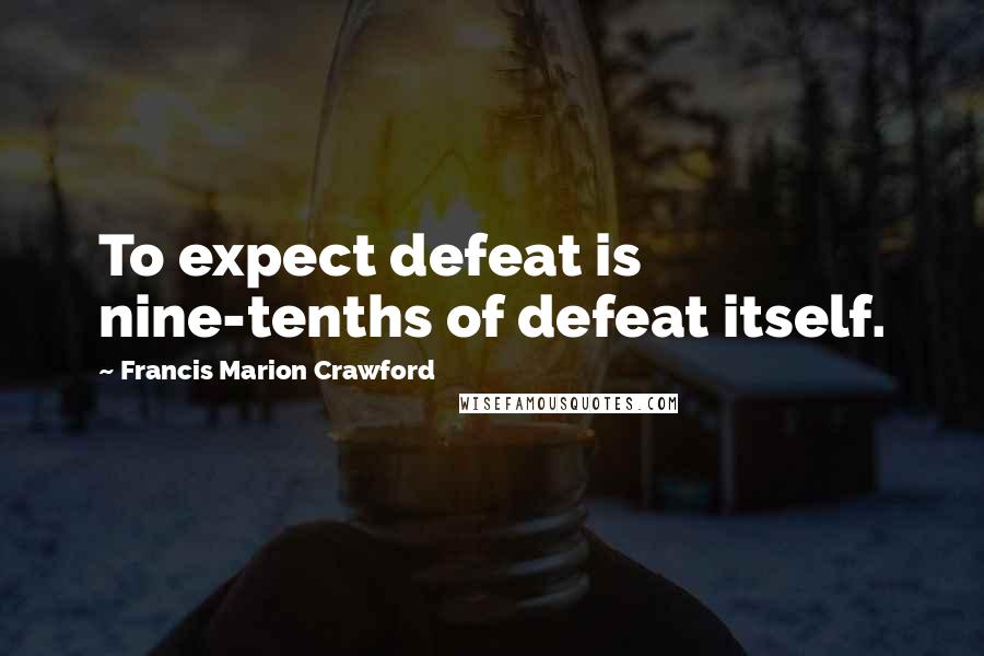 Francis Marion Crawford Quotes: To expect defeat is nine-tenths of defeat itself.