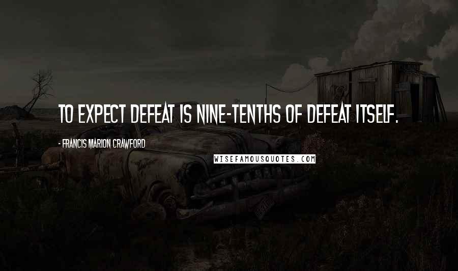 Francis Marion Crawford Quotes: To expect defeat is nine-tenths of defeat itself.