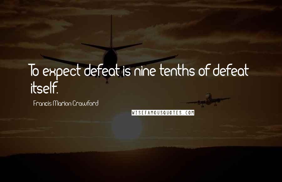 Francis Marion Crawford Quotes: To expect defeat is nine-tenths of defeat itself.