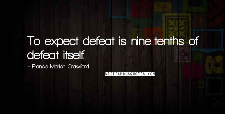 Francis Marion Crawford Quotes: To expect defeat is nine-tenths of defeat itself.