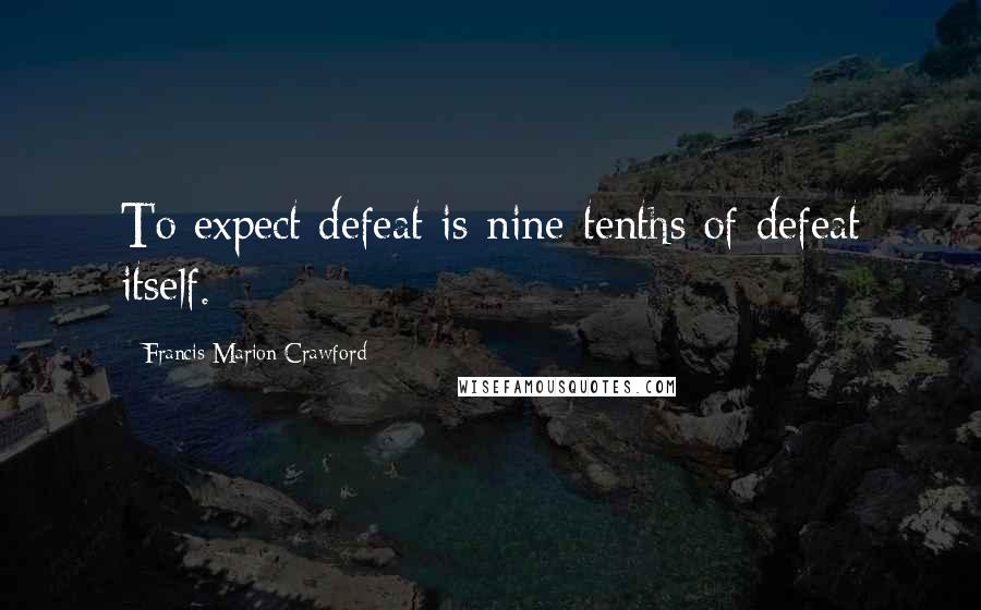 Francis Marion Crawford Quotes: To expect defeat is nine-tenths of defeat itself.