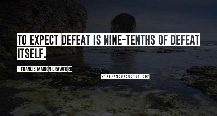 Francis Marion Crawford Quotes: To expect defeat is nine-tenths of defeat itself.