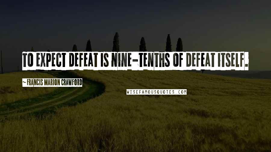 Francis Marion Crawford Quotes: To expect defeat is nine-tenths of defeat itself.