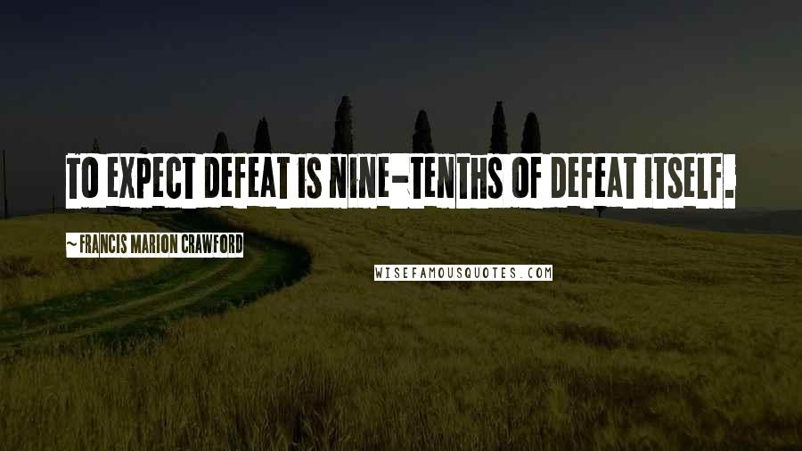 Francis Marion Crawford Quotes: To expect defeat is nine-tenths of defeat itself.