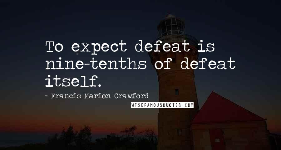 Francis Marion Crawford Quotes: To expect defeat is nine-tenths of defeat itself.