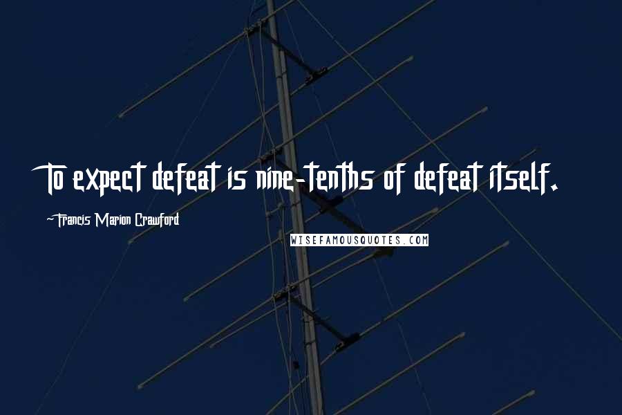 Francis Marion Crawford Quotes: To expect defeat is nine-tenths of defeat itself.