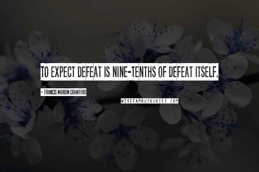 Francis Marion Crawford Quotes: To expect defeat is nine-tenths of defeat itself.