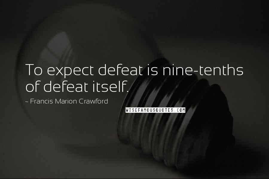 Francis Marion Crawford Quotes: To expect defeat is nine-tenths of defeat itself.