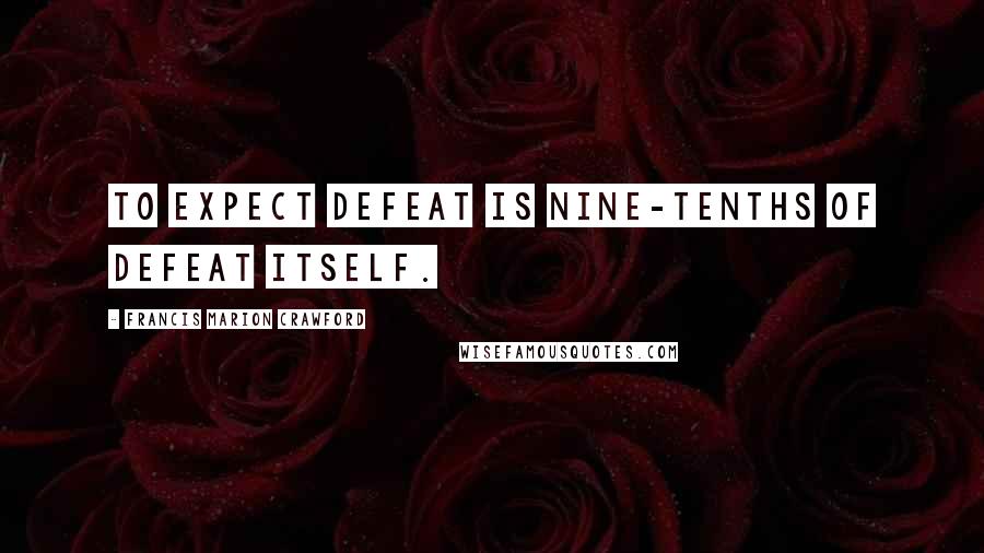 Francis Marion Crawford Quotes: To expect defeat is nine-tenths of defeat itself.