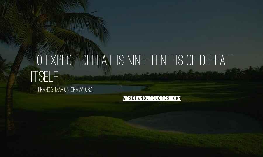 Francis Marion Crawford Quotes: To expect defeat is nine-tenths of defeat itself.