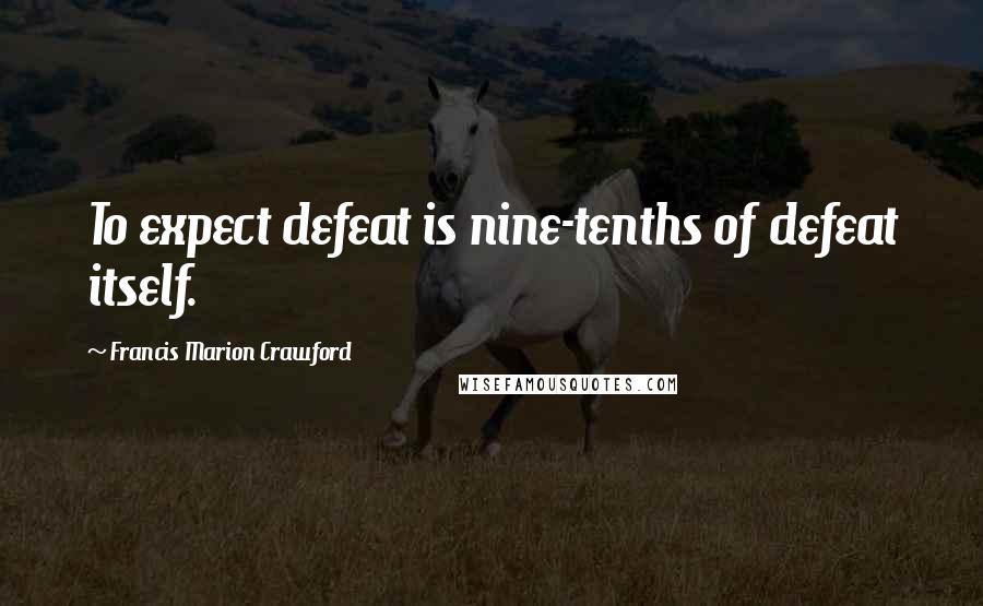 Francis Marion Crawford Quotes: To expect defeat is nine-tenths of defeat itself.