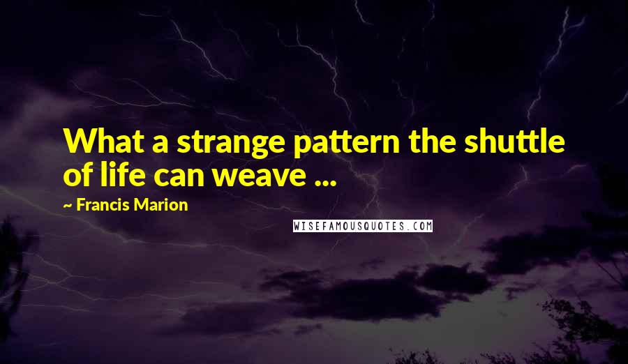 Francis Marion Quotes: What a strange pattern the shuttle of life can weave ...