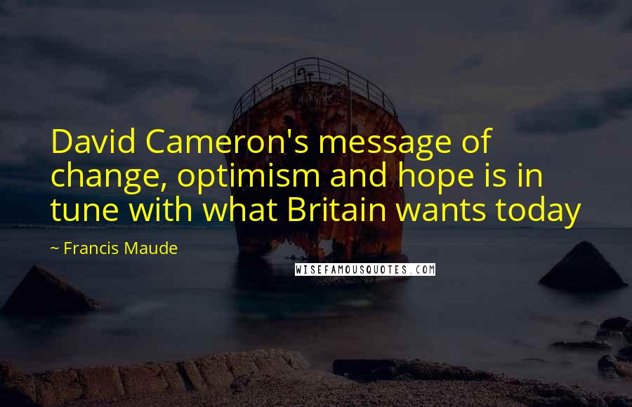 Francis Maude Quotes: David Cameron's message of change, optimism and hope is in tune with what Britain wants today