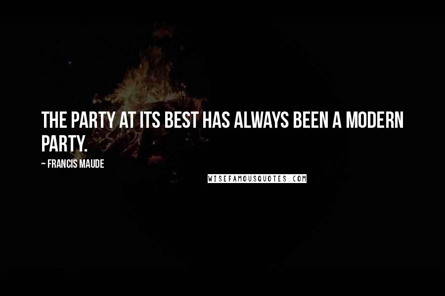 Francis Maude Quotes: The party at its best has always been a modern party.
