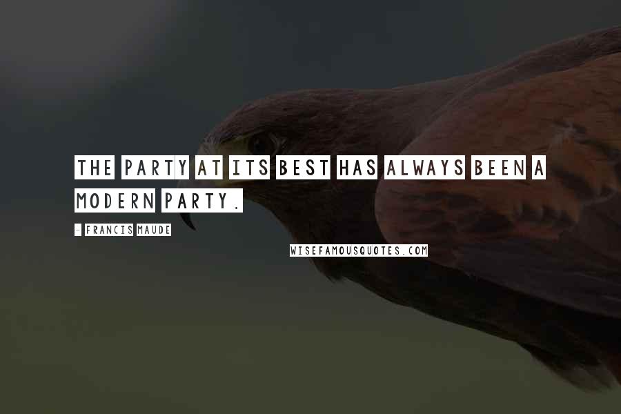Francis Maude Quotes: The party at its best has always been a modern party.