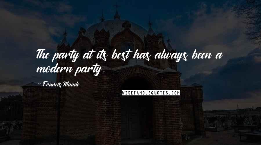 Francis Maude Quotes: The party at its best has always been a modern party.