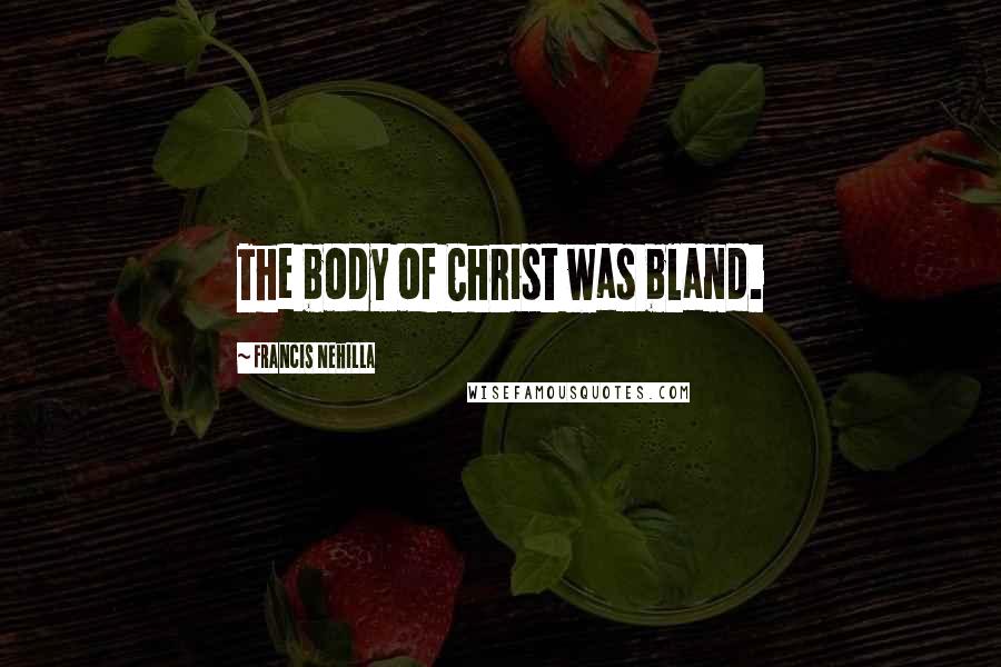 Francis Nehilla Quotes: The body of Christ was bland.