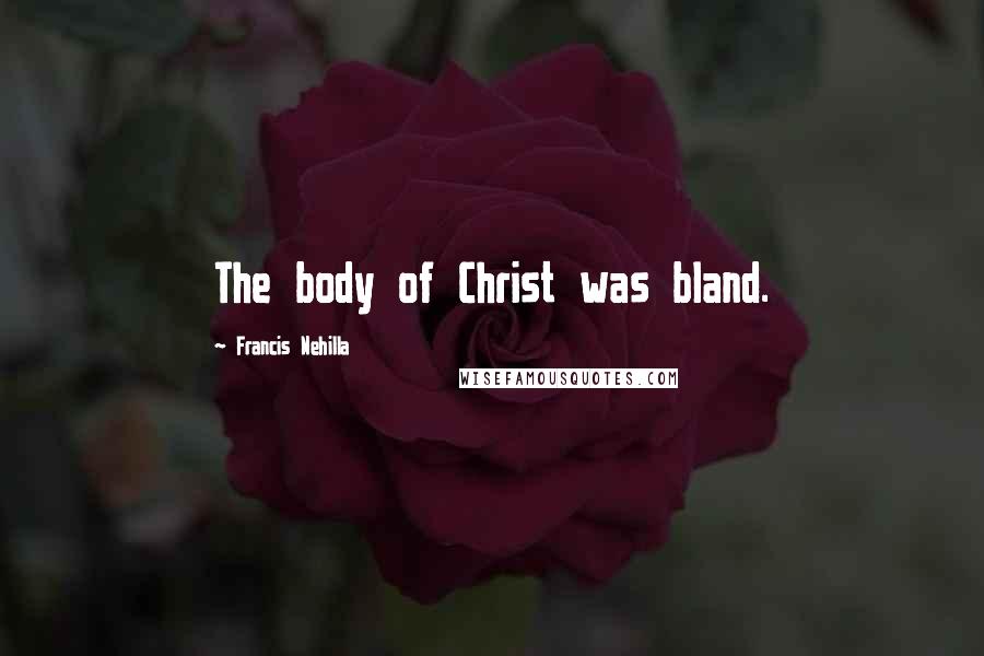 Francis Nehilla Quotes: The body of Christ was bland.