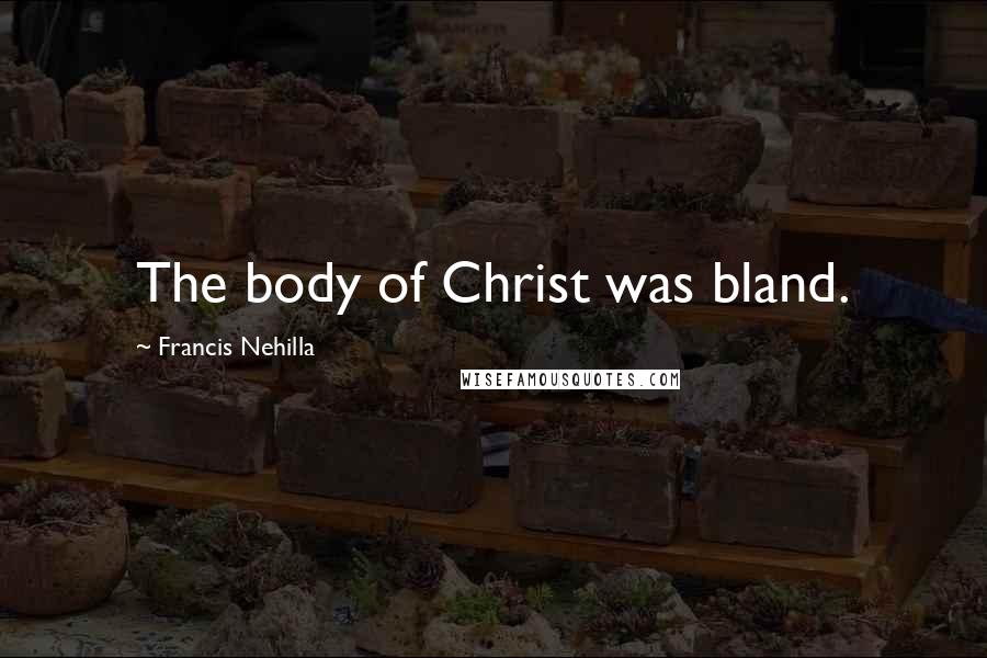 Francis Nehilla Quotes: The body of Christ was bland.