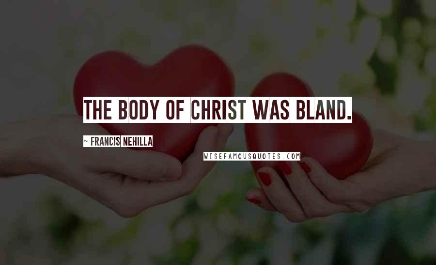 Francis Nehilla Quotes: The body of Christ was bland.