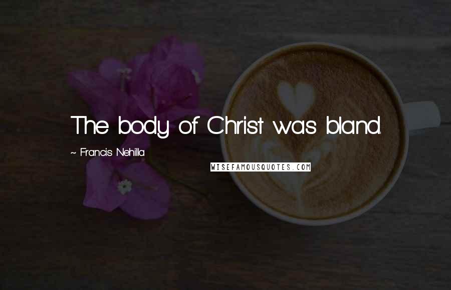 Francis Nehilla Quotes: The body of Christ was bland.