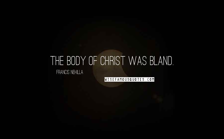 Francis Nehilla Quotes: The body of Christ was bland.