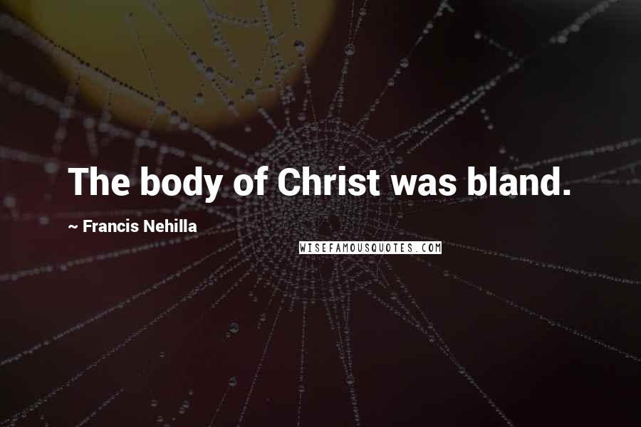 Francis Nehilla Quotes: The body of Christ was bland.