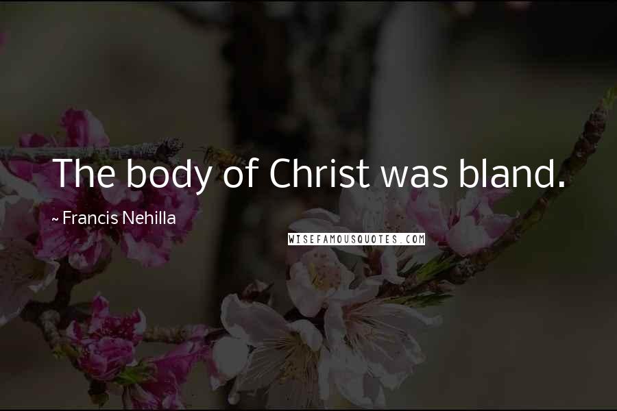 Francis Nehilla Quotes: The body of Christ was bland.