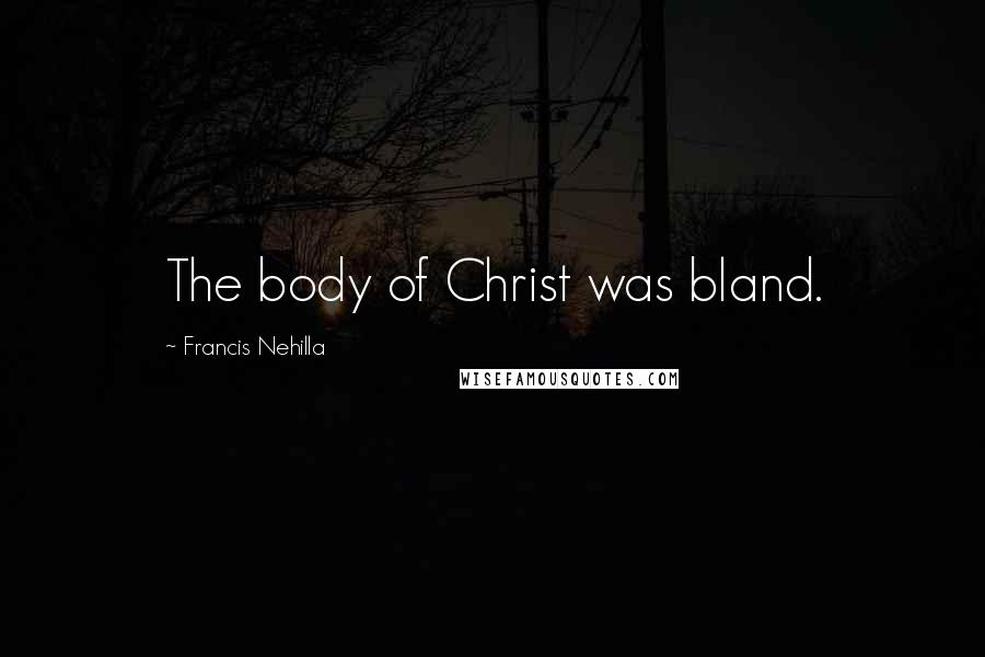 Francis Nehilla Quotes: The body of Christ was bland.