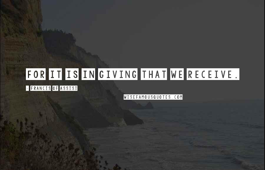 Francis Of Assisi Quotes: For it is in giving that we receive.