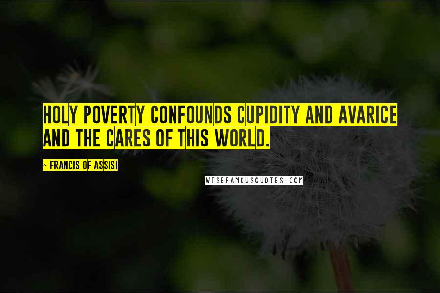 Francis Of Assisi Quotes: Holy poverty confounds cupidity and avarice and the cares of this world.