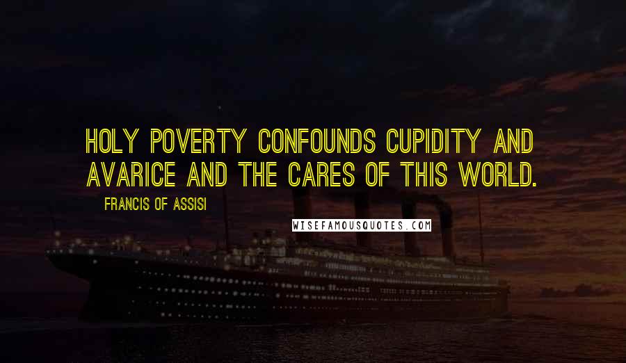 Francis Of Assisi Quotes: Holy poverty confounds cupidity and avarice and the cares of this world.