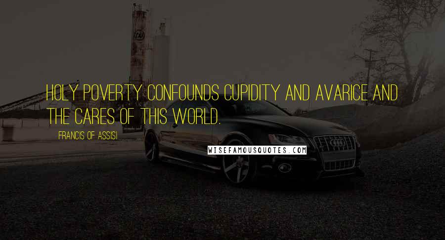 Francis Of Assisi Quotes: Holy poverty confounds cupidity and avarice and the cares of this world.