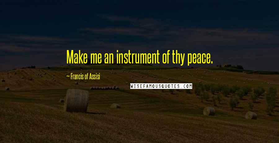 Francis Of Assisi Quotes: Make me an instrument of thy peace.